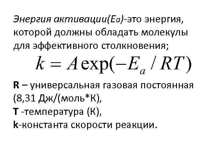 Энергия активации(Еа)-это энергия, которой должны обладать молекулы для эффективного столкновения; R – универсальная газовая