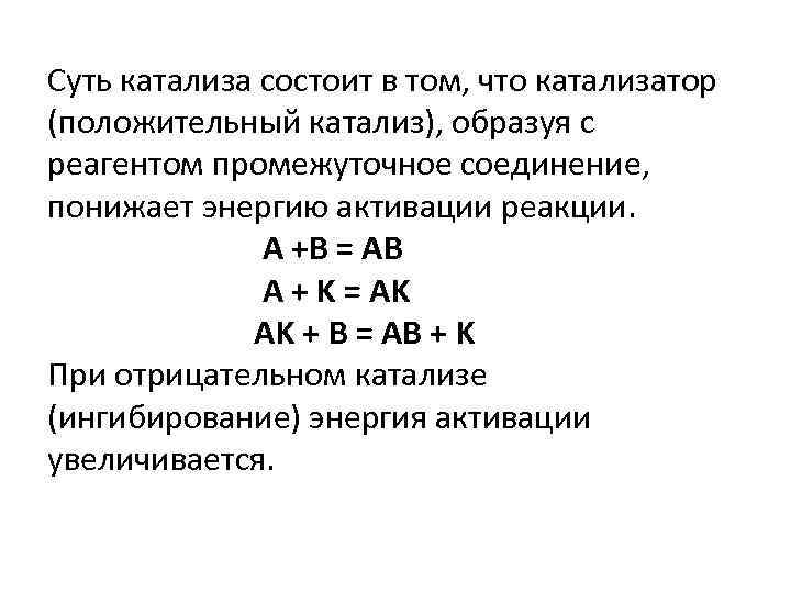 Суть катализа состоит в том, что катализатор (положительный катализ), образуя с реагентом промежуточное соединение,