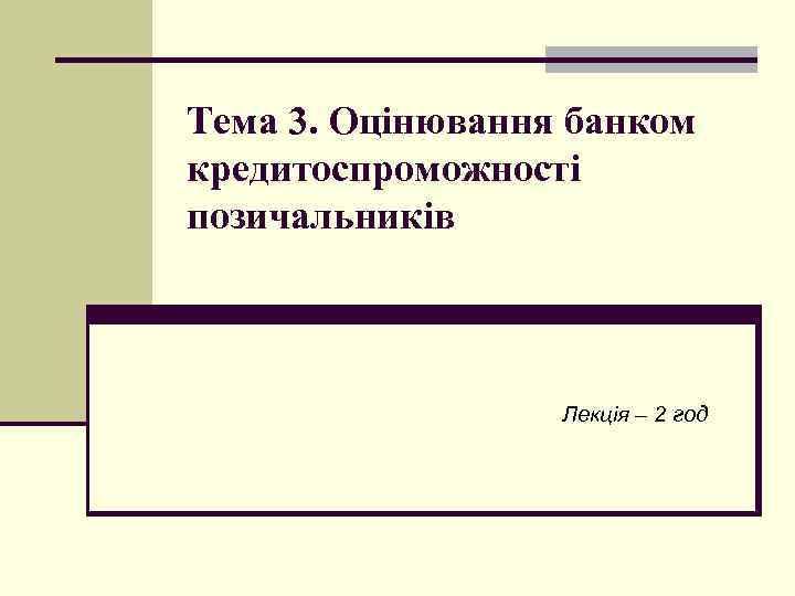 Тема 3. Оцінювання банком кредитоспроможності позичальників Лекція – 2 год 