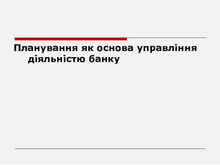 Планування як основа управління  діяльністю банку 