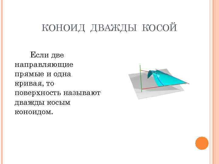 КОНОИД ДВАЖДЫ КОСОЙ Если две направляющие прямые и одна кривая, то поверхность называют дважды