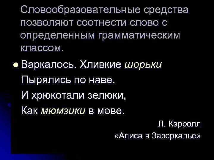 Словообразовательные средства позволяют соотнести слово с определенным грамматическим классом. l Варкалось. Хливкие шорьки Пырялись