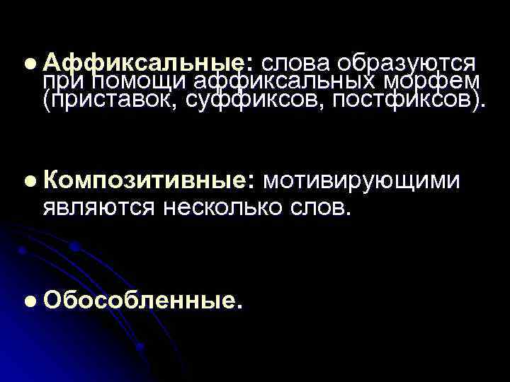 l Аффиксальные: слова образуются при помощи аффиксальных морфем (приставок, суффиксов, постфиксов). l Композитивные: мотивирующими