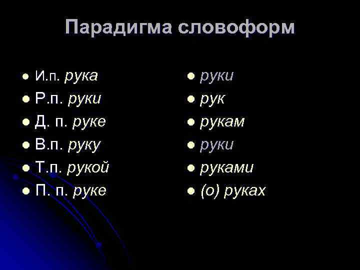 Парадигма словоформ l И. п. рука Р. п. руки l Д. п. руке l