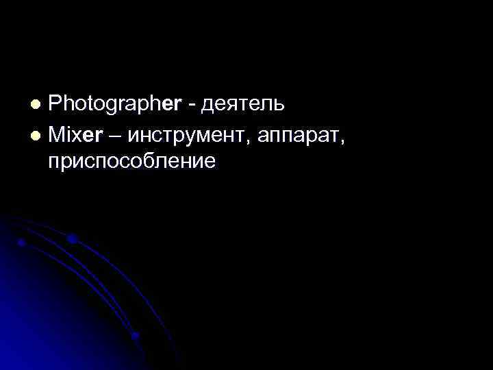 Photographer - деятель l Mixer – инструмент, аппарат, приспособление l 