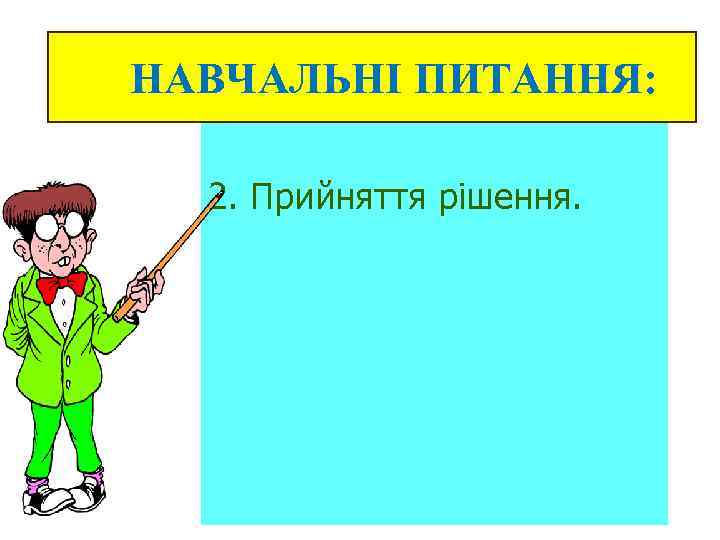 НАВЧАЛЬНІ ПИТАННЯ: 2. Прийняття рішення. 