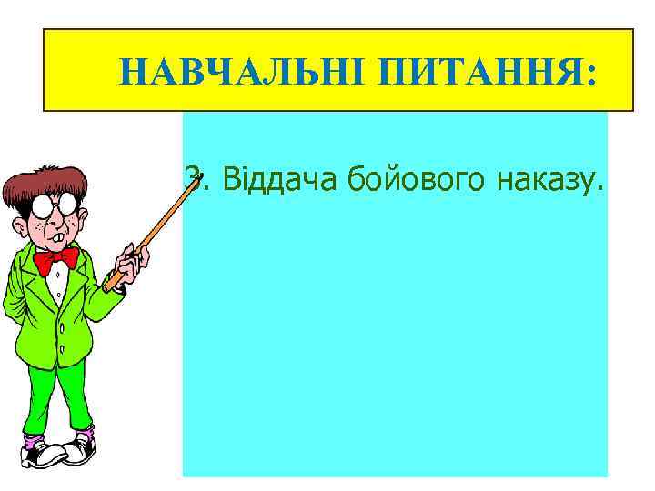 НАВЧАЛЬНІ ПИТАННЯ: 3. Віддача бойового наказу. 