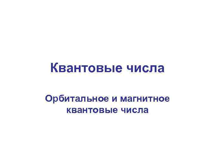 Квантовые числа Орбитальное и магнитное квантовые числа 
