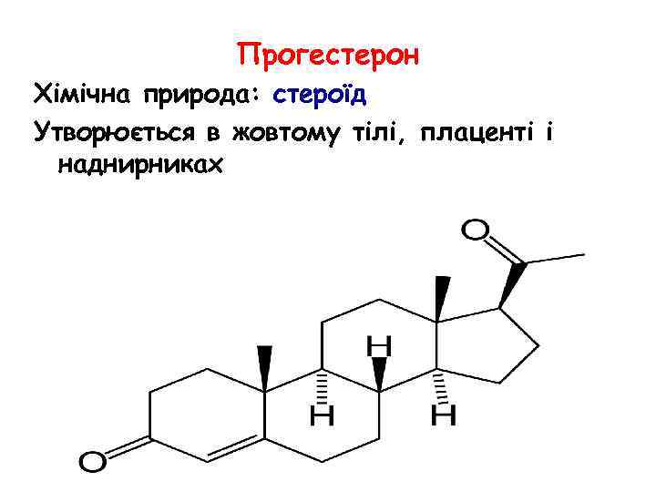 Прогестерон Хімічна природа: стероїд Утворюється в жовтому тілі, плаценті і наднирниках 