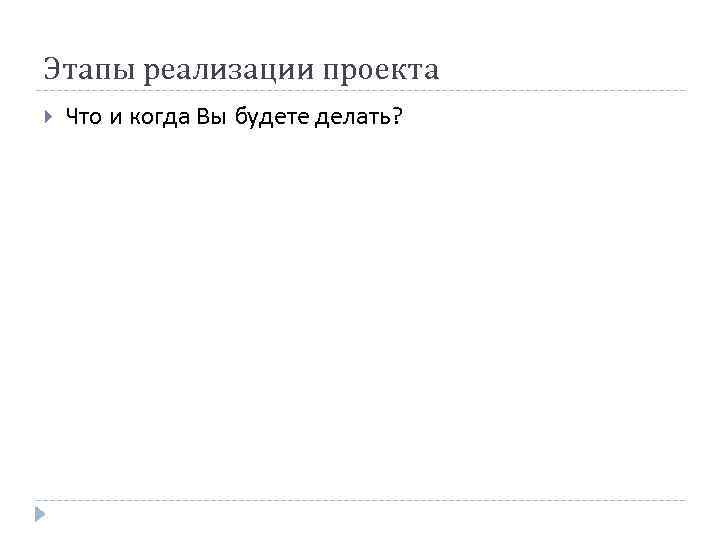 Этапы реализации проекта Что и когда Вы будете делать? 