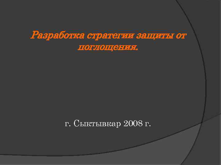 Разработка стратегии защиты от поглощения. г. Сыктывкар 2008 г. 