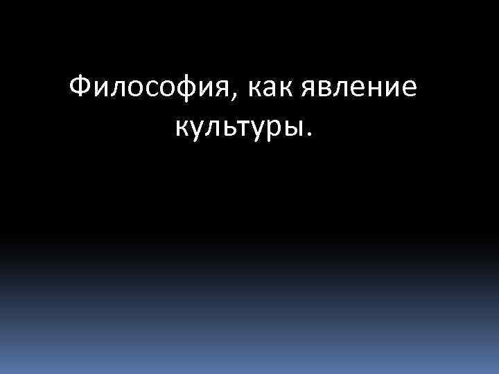 5 культура как явление. Философия как феномен культуры. Философия как явление культуры. Культурные явления. Феномен культуры это в философии.