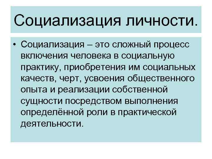 Социализация личности. • Социализация – это сложный процесс включения человека в социальную практику, приобретения