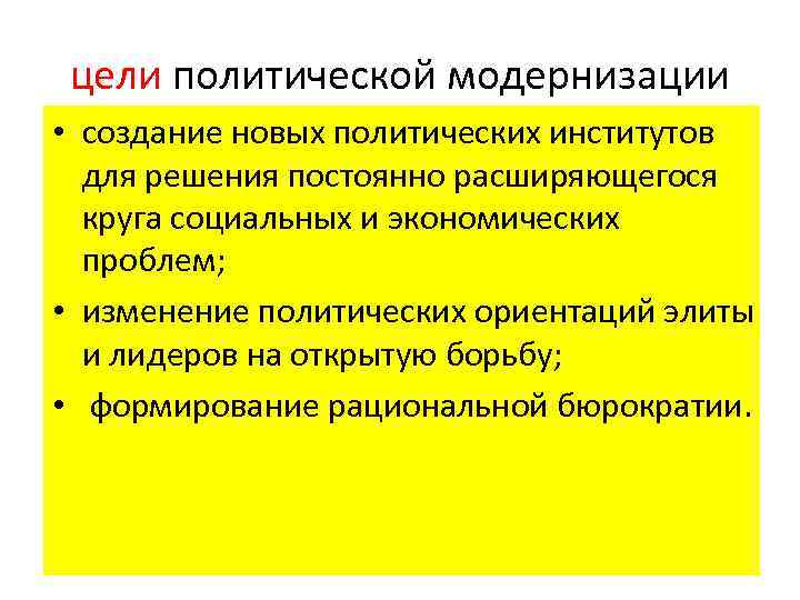 цели политической модернизации • создание новых политических институтов для решения постоянно расширяющегося круга социальных