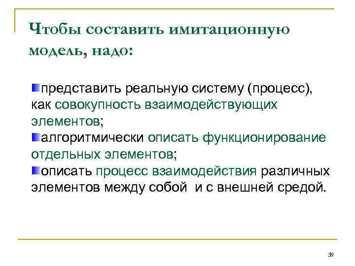 Чтобы составить имитационную модель, надо: представить реальную систему (процесс), как совокупность взаимодействующих элементов; алгоритмически