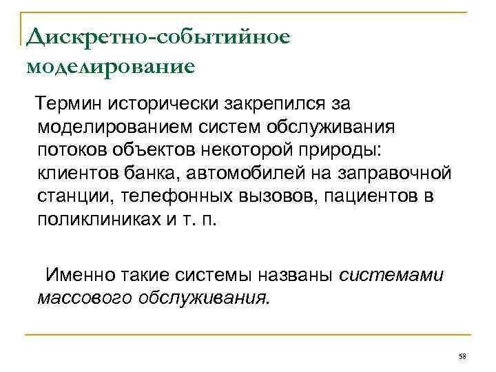 Дискретно-событийное моделирование Термин исторически закрепился за моделированием систем обслуживания потоков объектов некоторой природы: клиентов