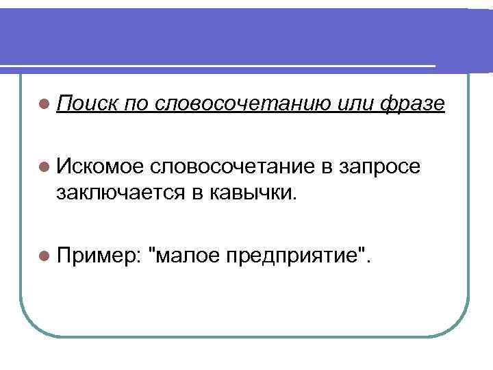 l Поиск по словосочетанию или фразе l Искомое словосочетание в запросе заключается в кавычки.