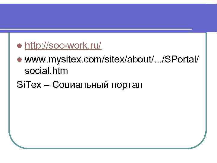 l http: //soc-work. ru/ l www. mysitex. com/sitex/about/. . . /SPortal/ social. htm Si.