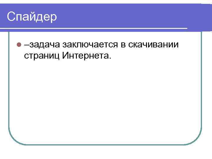 Спайдер l –задача заключается в скачивании страниц Интернета. 