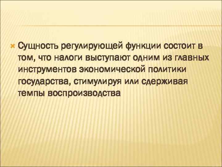  Сущность регулирующей функции состоит в том, что налоги выступают одним из главных инструментов