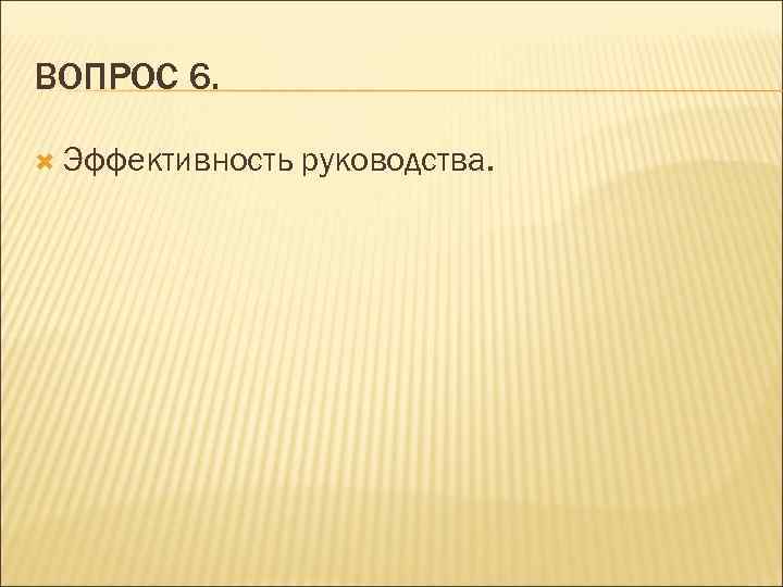 ВОПРОС 6. Эффективность руководства. 