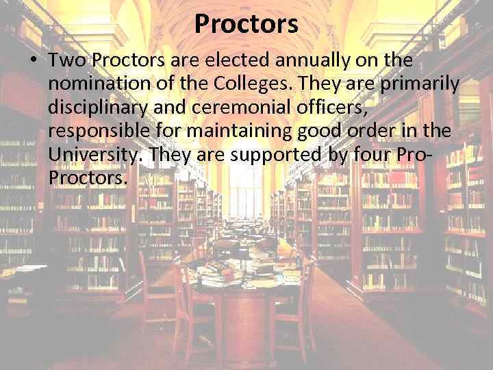  Proctors • Two Proctors are elected annually on the nomination of the Colleges.