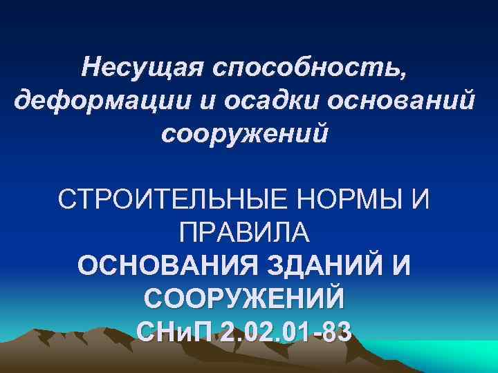 Несущая способность, деформации и осадки оснований сооружений СТРОИТЕЛЬНЫЕ НОРМЫ И ПРАВИЛА ОСНОВАНИЯ ЗДАНИЙ И