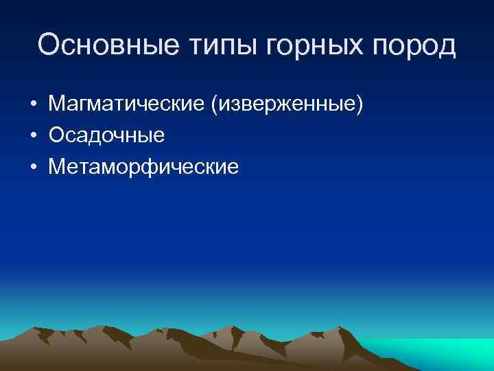 Основные типы горных пород • Магматические (изверженные) • Осадочные • Метаморфические 