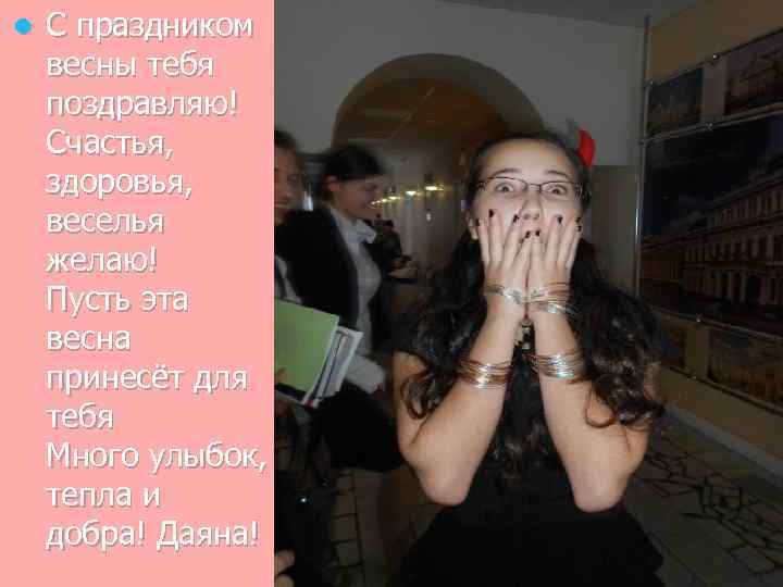 l С праздником весны тебя поздравляю! Счастья, здоровья, веселья желаю! Пусть эта весна принесёт