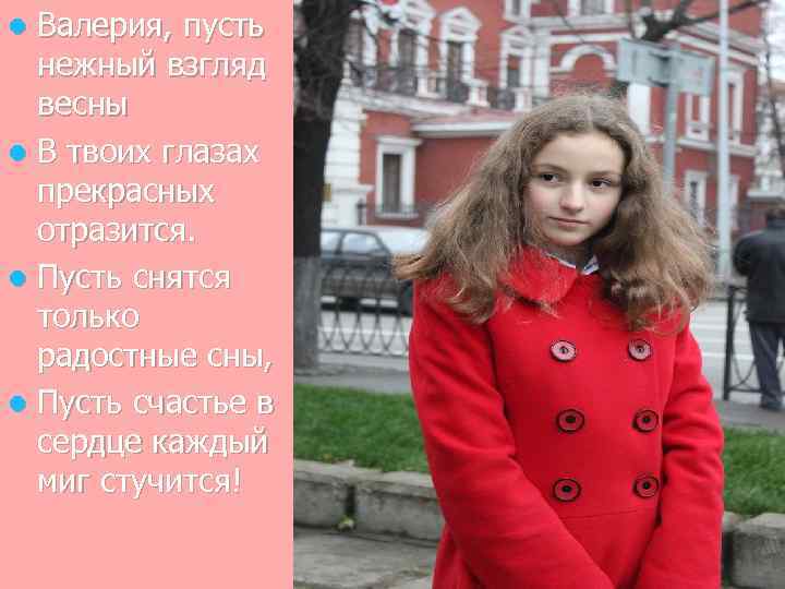 Валерия, пусть нежный взгляд весны l В твоих глазах прекрасных отразится. l Пусть снятся
