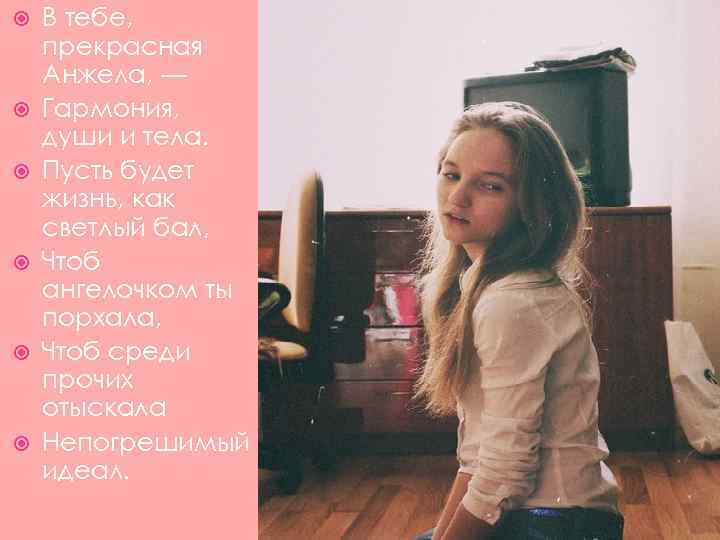  В тебе, прекрасная Анжела, — Гармония, души и тела. Пусть будет жизнь, как