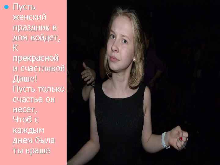 l Пусть женский праздник в дом войдет, К прекрасной и счастливой Даше! Пусть только