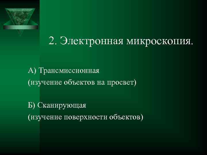  2. Электронная микроскопия. А) Трансмиссионная (изучение объектов на просвет) Б) Сканирующая (изучение поверхности