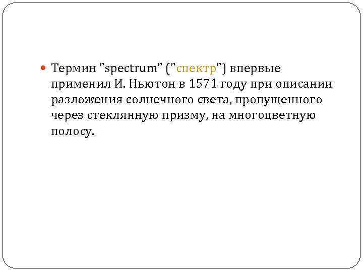  Термин "spectrum" ("спектр") впервые применил И. Ньютон в 1571 году при описании разложения