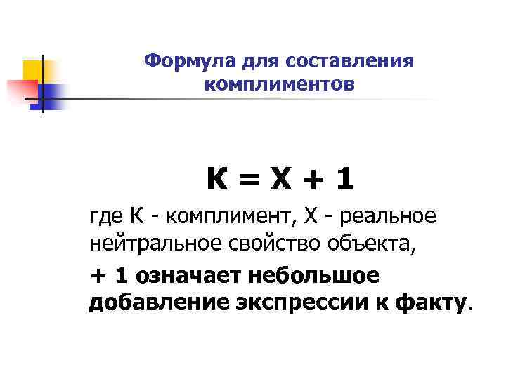 Формула для составления комплиментов К=Х+1 где К - комплимент, Х - реальное нейтральное свойство