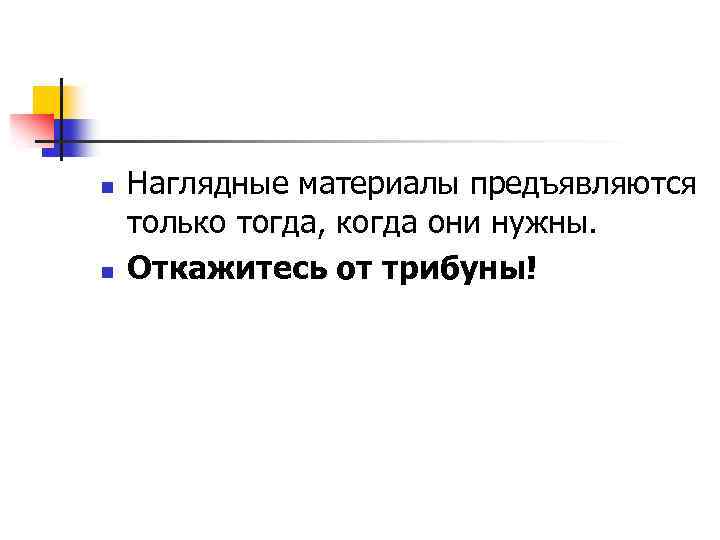 n n Наглядные материалы предъявляются только тогда, когда они нужны. Откажитесь от трибуны! 