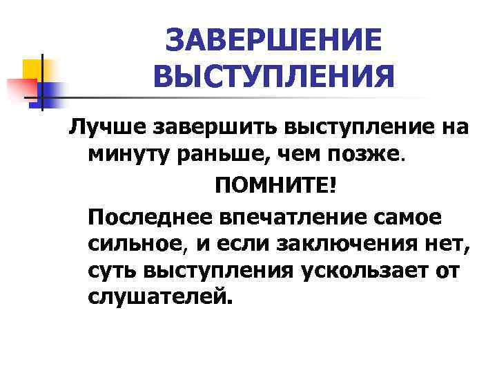 ЗАВЕРШЕНИЕ ВЫСТУПЛЕНИЯ Лучше завершить выступление на минуту раньше, чем позже. ПОМНИТЕ! Последнее впечатление самое