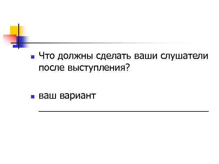 n n Что должны сделать ваши слушатели после выступления? ваш вариант ________________ 