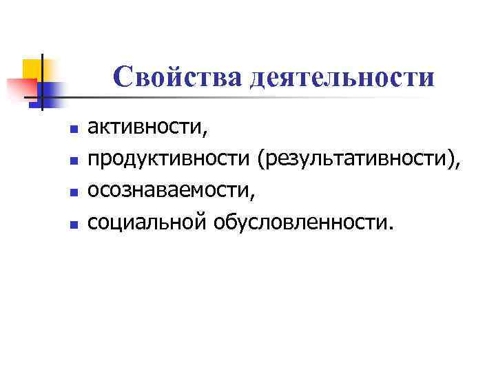 Свойства деятельности n n активности, продуктивности (результативности), осознаваемости, социальной обусловленности. 