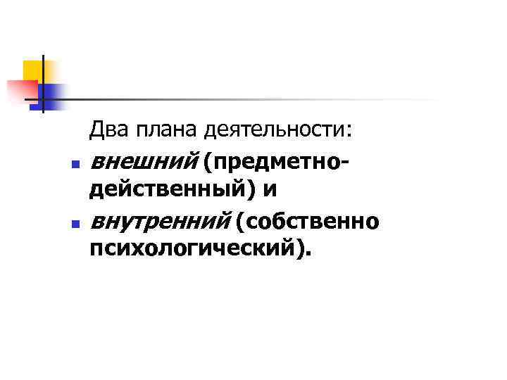 n n Два плана деятельности: внешний (предметнодейственный) и внутренний (собственно психологический). 