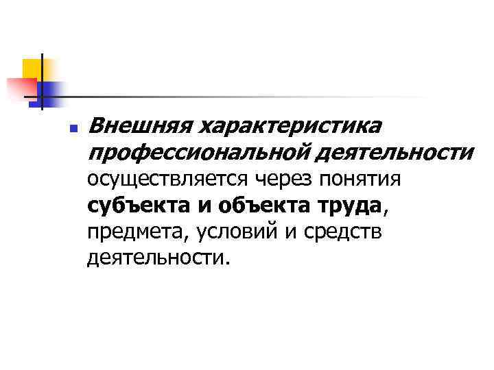 n Внешняя характеристика профессиональной деятельности осуществляется через понятия субъекта и объекта труда, предмета, условий