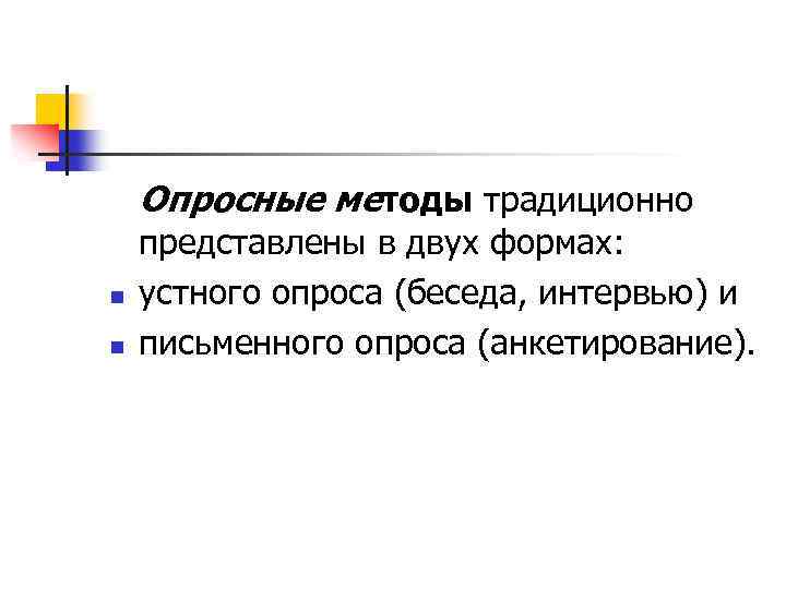 Опросные методы традиционно n n представлены в двух формах: устного опроса (беседа, интервью) и