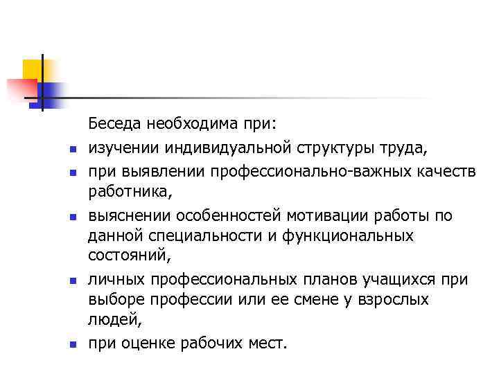 n n n Беседа необходима при: изучении индивидуальной структуры труда, при выявлении профессионально важных