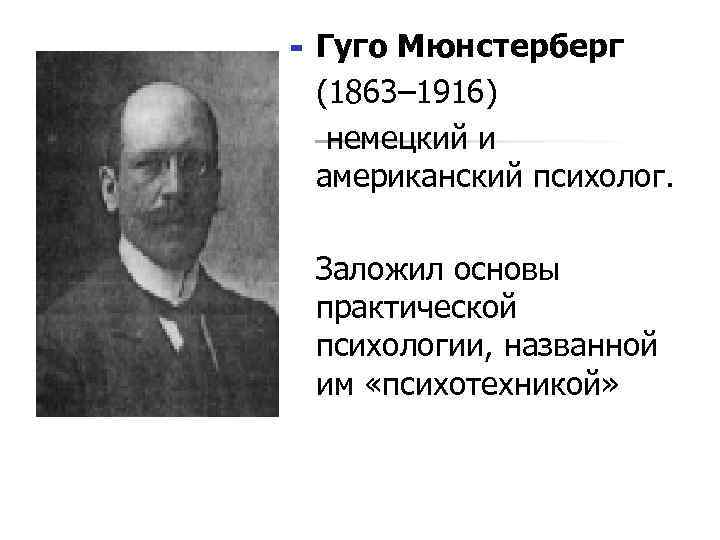 n n Гуго Мюнстерберг (1863– 1916) немецкий и американский психолог. Заложил основы практической психологии,