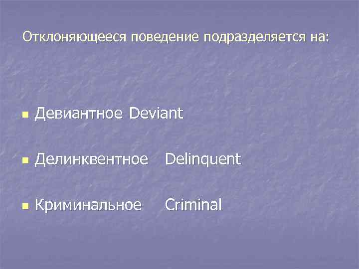Отклоняющееся поведение подразделяется на: n Девиантное Deviant n Делинквентное Delinquent n Криминальное Criminal 