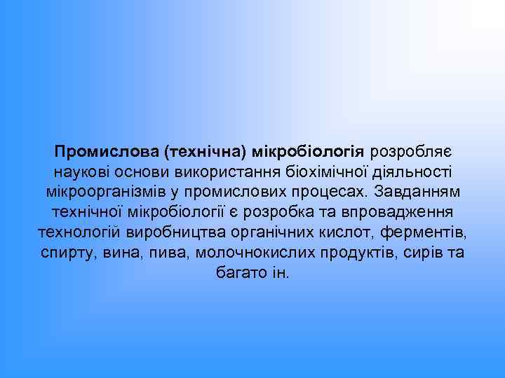 Промислова (технічна) мікробіологія розробляє наукові основи використання біохімічної діяльності мікроорганізмів у промислових процесах. Завданням