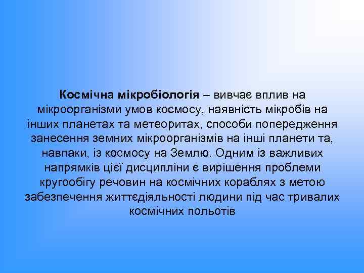 Космічна мікробіологія – вивчає вплив на мікроорганізми умов космосу, наявність мікробів на інших планетах