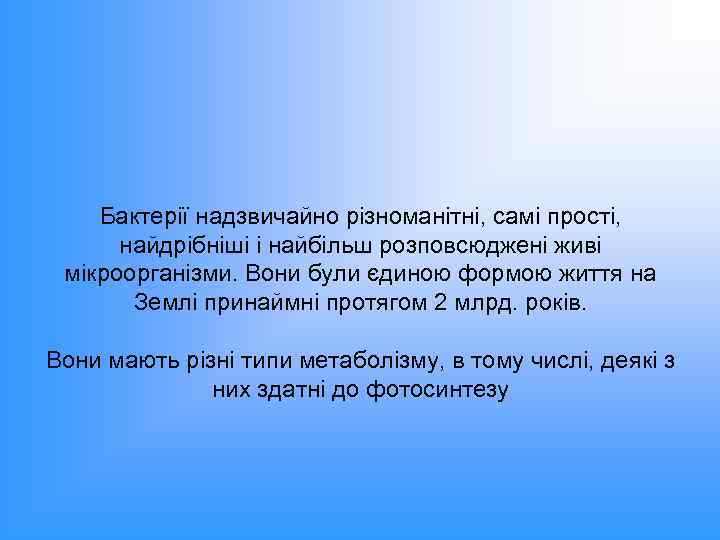 Бактерії надзвичайно різноманітні, самі прості, найдрібніші і найбільш розповсюджені живі мікроорганізми. Вони були єдиною