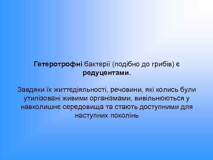 Гетеротрофні бактерії (подібно до грибів) є редуцентами. Завдяки їх життєдіяльності, речовини, які колись були