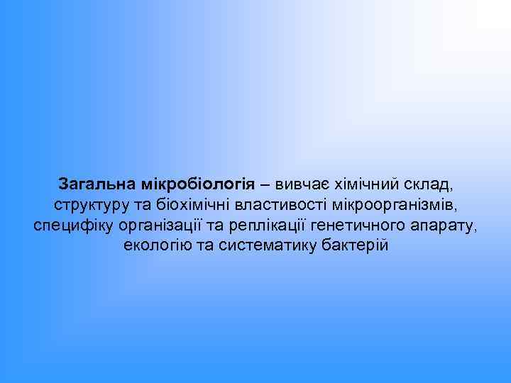 Загальна мікробіологія – вивчає хімічний склад, структуру та біохімічні властивості мікроорганізмів, специфіку організації та